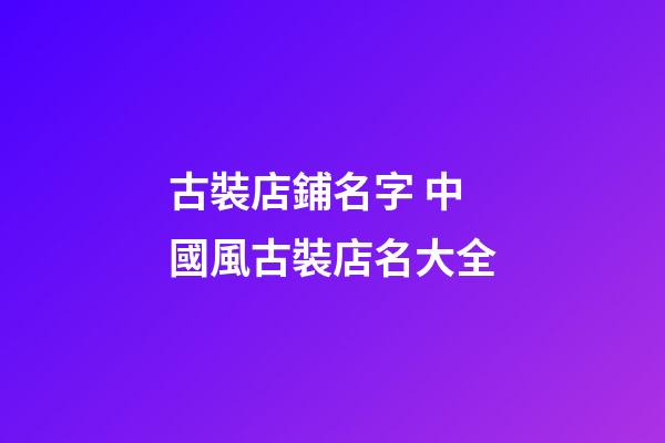 古裝店鋪名字 中國風古裝店名大全-第1張-店鋪起名-玄機派